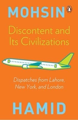 DISCONTENT AND ITS CIVILIZATIONS BY MOHSIN HAMID