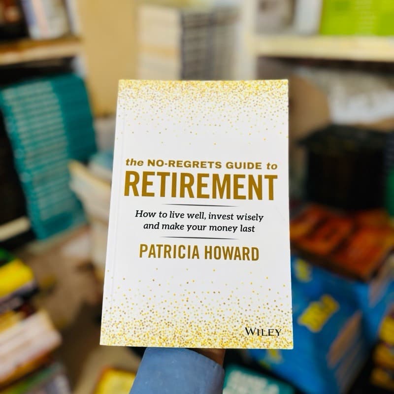 Patricia Howard The No-Regrets Guide to Retirement: How to Live Well, Invest Wisely and Make Your Money Last